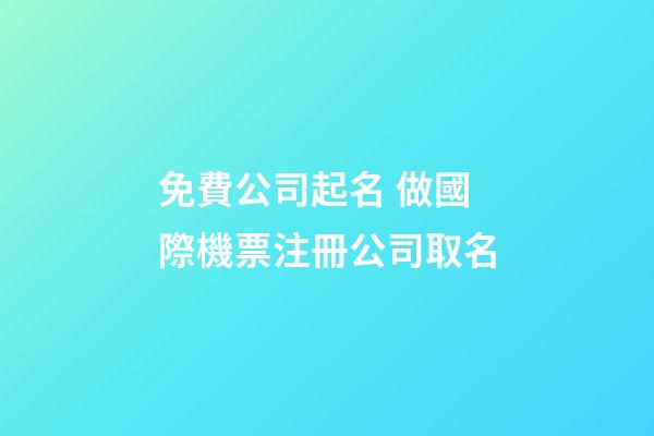 免費公司起名 做國際機票注冊公司取名-第1張-公司起名-玄機派